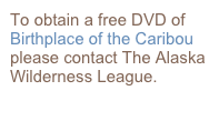 To obtain a free DVD of Birthplace of the Caribou please contact The Alaska Wilderness League.